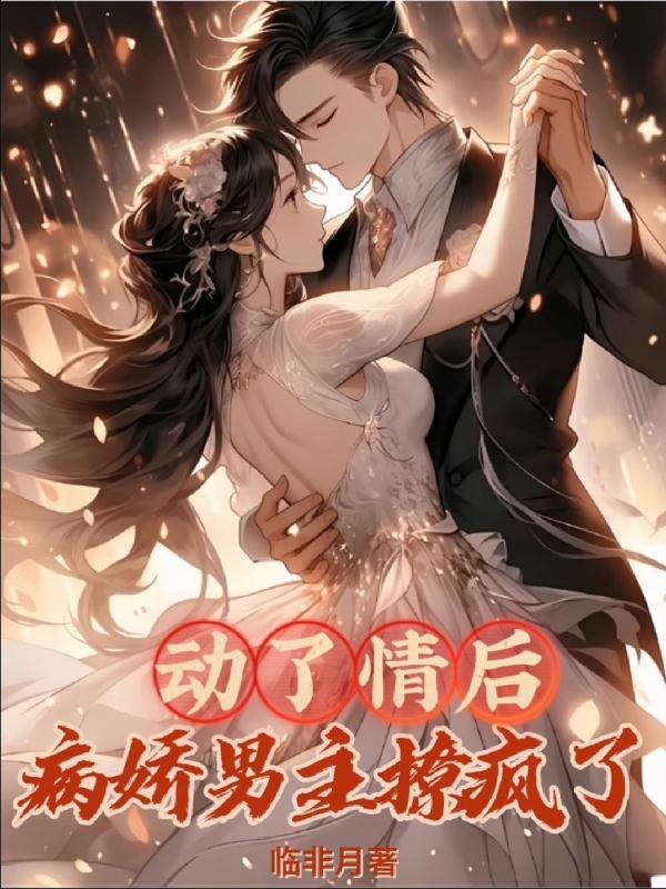 动了情后病娇男主撩疯了 动了情后病娇男主撩疯了