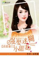 误惹豪门:强娶迷糊小甜妻 误惹豪门:强娶迷糊小甜妻