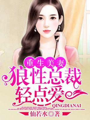 重生美妻:狼性总裁轻点爱 重生美妻:狼性总裁轻点爱