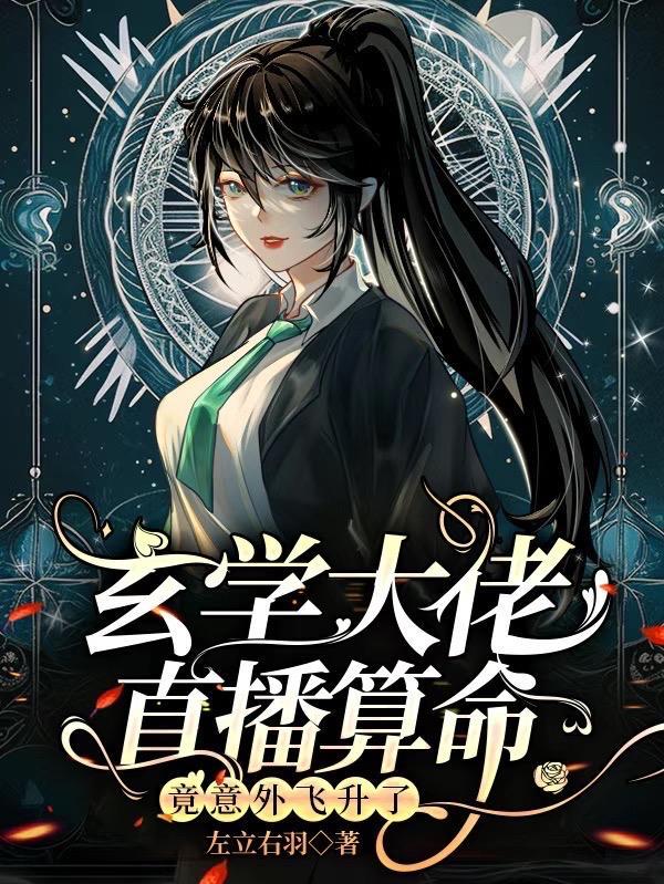 玄学大佬直播算命,竟意外飞升了 玄学大佬直播算命,竟意外飞升了