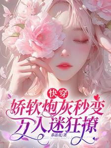 快穿:娇软炮灰秒变万人迷狂撩 快穿:娇软炮灰秒变万人迷狂撩