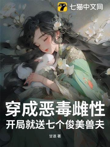 穿成恶毒雌性,开局就送七个俊美兽夫 穿成恶毒雌性,开局就送七个俊美兽夫