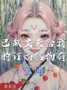 已故丈夫给我的订婚信物有空间 已故丈夫给我的订婚信物有空间